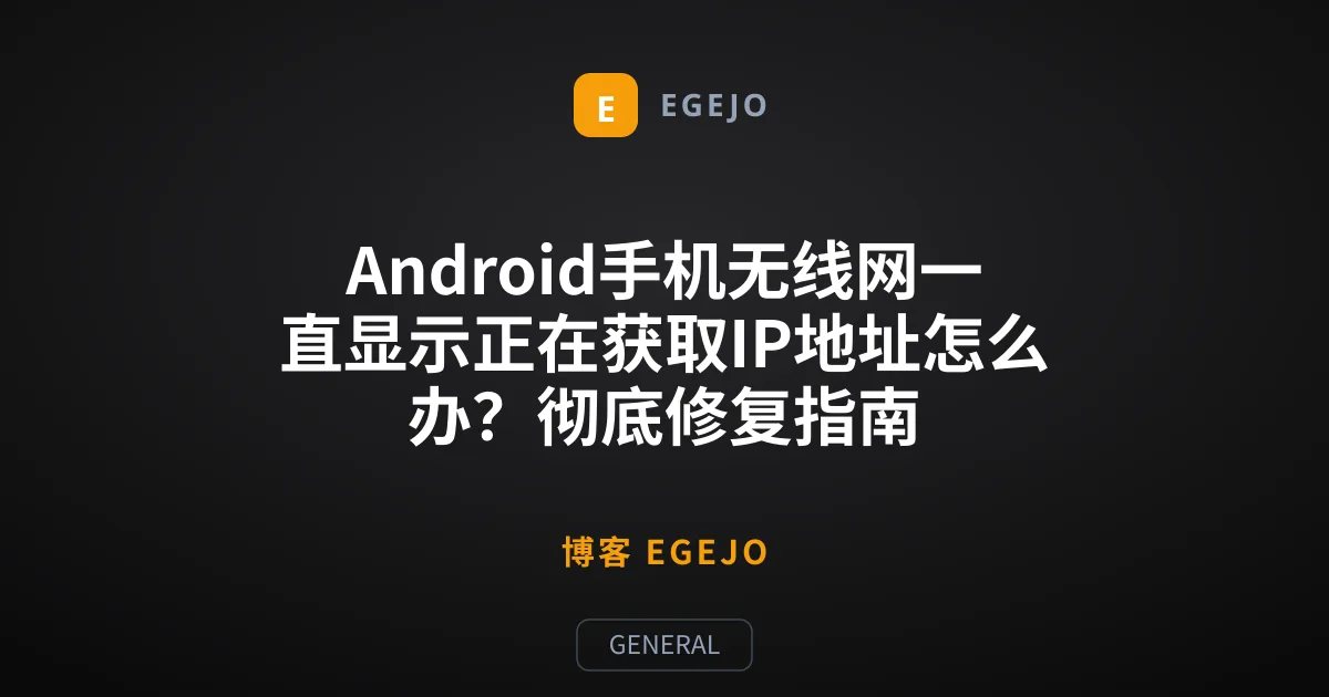Android手机无线网一直显示正在获取IP地址怎么办？彻底修复指南